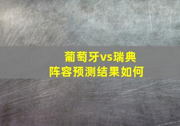 葡萄牙vs瑞典阵容预测结果如何