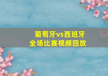 葡萄牙vs西班牙全场比赛视频回放