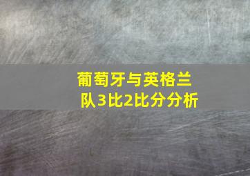 葡萄牙与英格兰队3比2比分分析