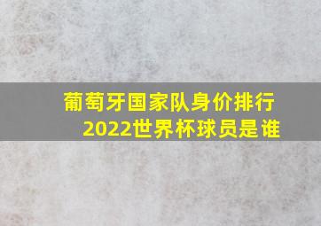 葡萄牙国家队身价排行2022世界杯球员是谁