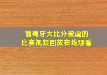 葡萄牙大比分被虐的比赛视频回放在线观看