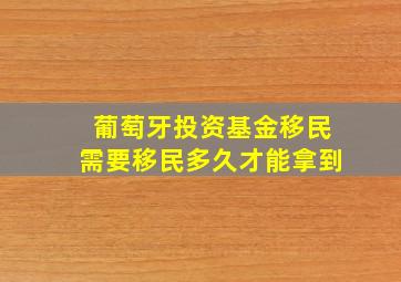 葡萄牙投资基金移民需要移民多久才能拿到