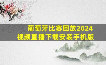 葡萄牙比赛回放2024视频直播下载安装手机版