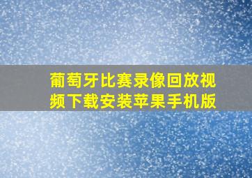 葡萄牙比赛录像回放视频下载安装苹果手机版