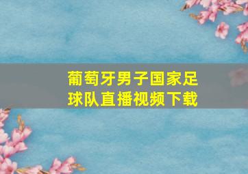 葡萄牙男子国家足球队直播视频下载