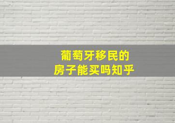 葡萄牙移民的房子能买吗知乎