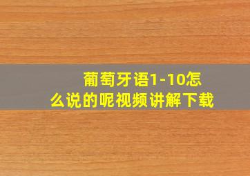 葡萄牙语1-10怎么说的呢视频讲解下载