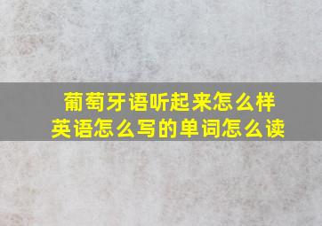 葡萄牙语听起来怎么样英语怎么写的单词怎么读