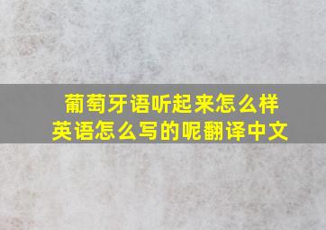 葡萄牙语听起来怎么样英语怎么写的呢翻译中文