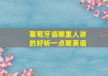 葡萄牙语哪里人讲的好听一点呢英语