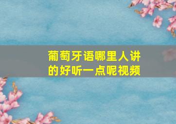 葡萄牙语哪里人讲的好听一点呢视频