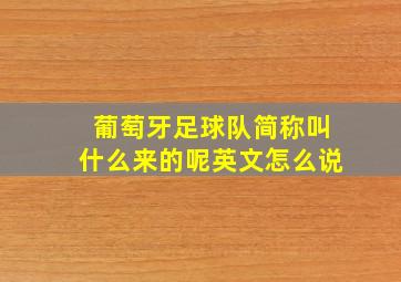 葡萄牙足球队简称叫什么来的呢英文怎么说