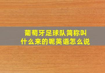 葡萄牙足球队简称叫什么来的呢英语怎么说