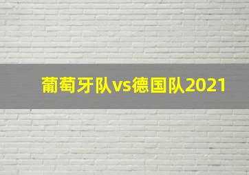 葡萄牙队vs德国队2021