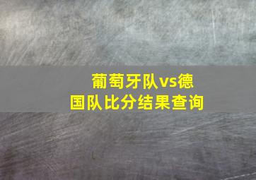 葡萄牙队vs德国队比分结果查询