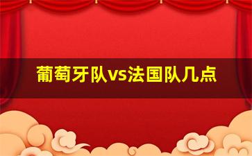 葡萄牙队vs法国队几点