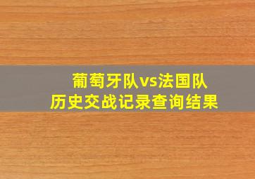 葡萄牙队vs法国队历史交战记录查询结果