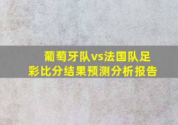 葡萄牙队vs法国队足彩比分结果预测分析报告