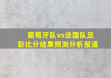 葡萄牙队vs法国队足彩比分结果预测分析报道