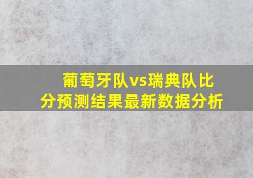 葡萄牙队vs瑞典队比分预测结果最新数据分析