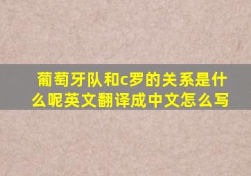 葡萄牙队和c罗的关系是什么呢英文翻译成中文怎么写