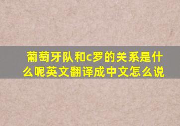 葡萄牙队和c罗的关系是什么呢英文翻译成中文怎么说