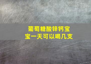 葡萄糖酸锌钙宝宝一天可以喝几支