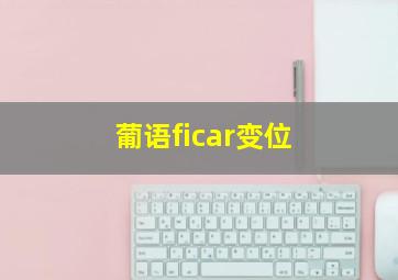 葡语ficar变位