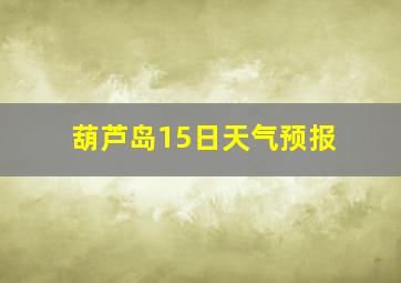 葫芦岛15日天气预报