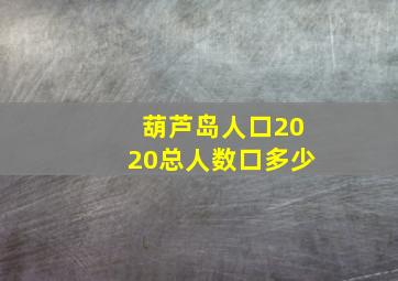 葫芦岛人口2020总人数口多少