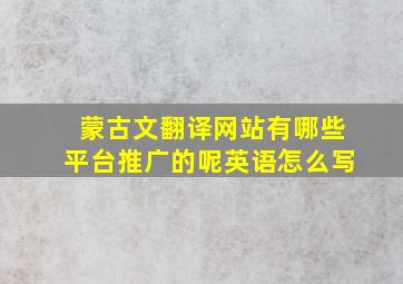 蒙古文翻译网站有哪些平台推广的呢英语怎么写