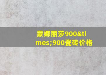 蒙娜丽莎900×900瓷砖价格