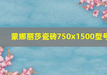 蒙娜丽莎瓷砖750x1500型号