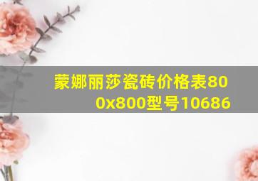 蒙娜丽莎瓷砖价格表800x800型号10686