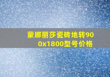 蒙娜丽莎瓷砖地转900x1800型号价格