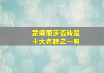 蒙娜丽莎瓷砖是十大名牌之一吗