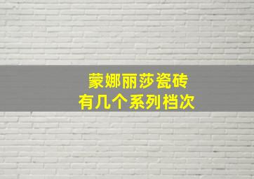 蒙娜丽莎瓷砖有几个系列档次