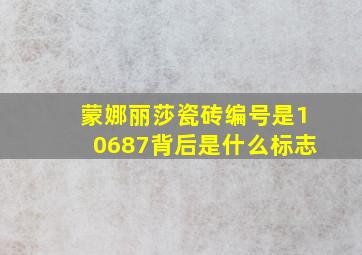 蒙娜丽莎瓷砖编号是10687背后是什么标志