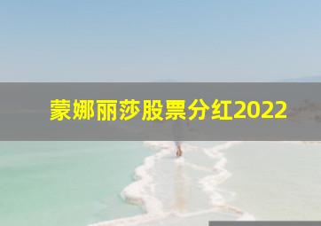 蒙娜丽莎股票分红2022