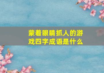 蒙着眼睛抓人的游戏四字成语是什么