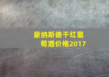 蒙纳斯德干红葡萄酒价格2017