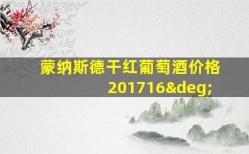 蒙纳斯德干红葡萄酒价格201716°