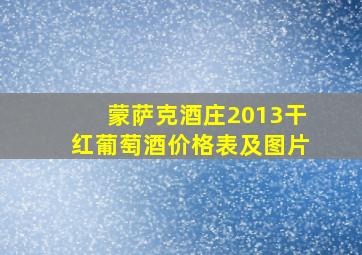 蒙萨克酒庄2013干红葡萄酒价格表及图片