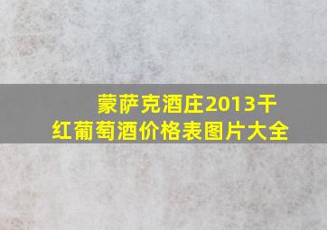 蒙萨克酒庄2013干红葡萄酒价格表图片大全