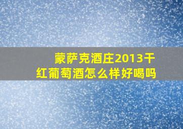 蒙萨克酒庄2013干红葡萄酒怎么样好喝吗