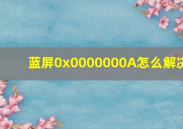 蓝屏0x0000000A怎么解决