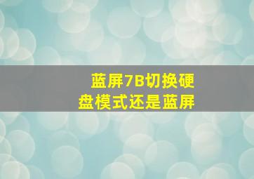 蓝屏7B切换硬盘模式还是蓝屏