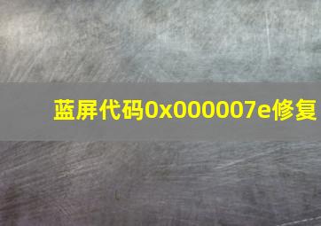 蓝屏代码0x000007e修复