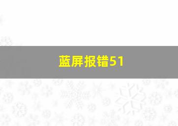 蓝屏报错51