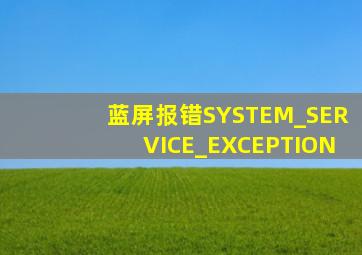 蓝屏报错SYSTEM_SERVICE_EXCEPTION